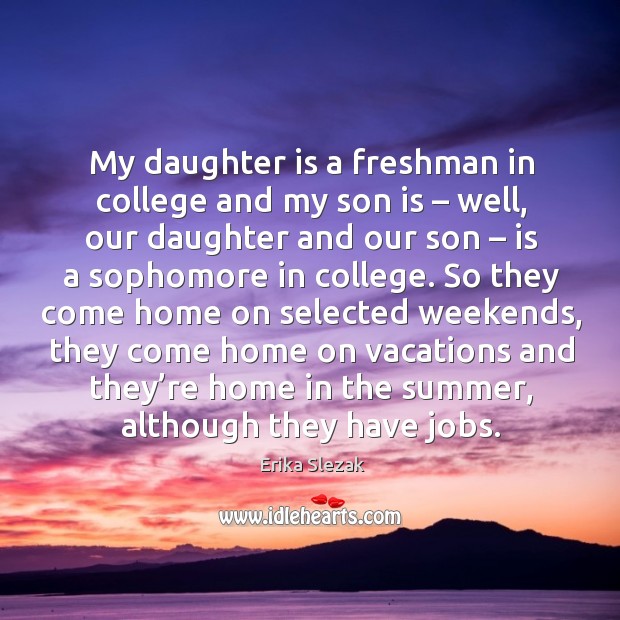 My daughter is a freshman in college and my son is – well, our daughter and our son Erika Slezak Picture Quote