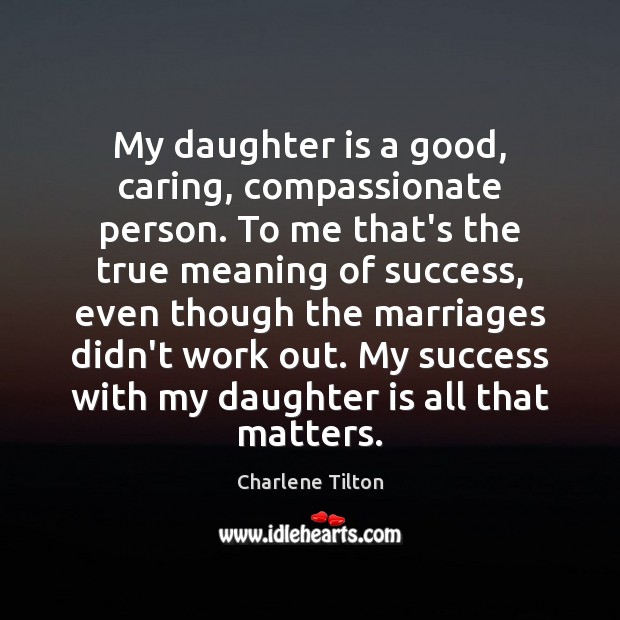 My daughter is a good, caring, compassionate person. To me that’s the Daughter Quotes Image