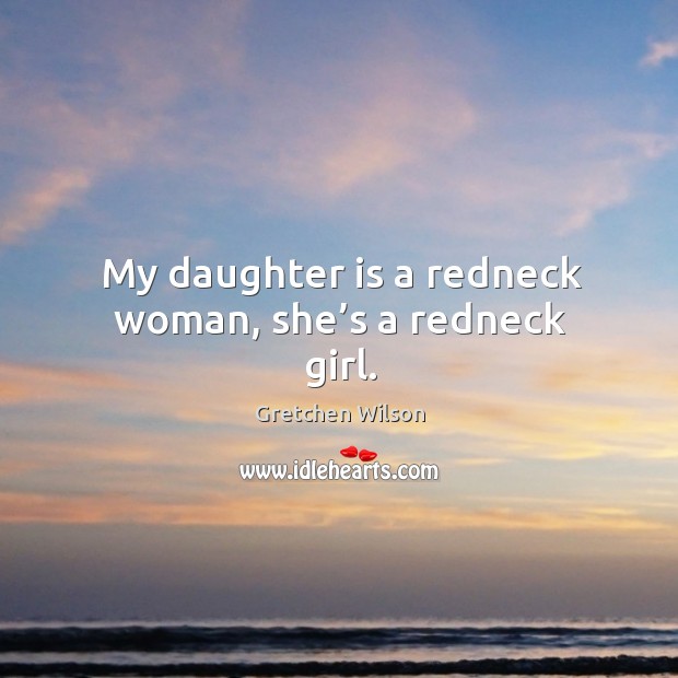 My daughter is a redneck woman, she’s a redneck girl. Daughter Quotes Image