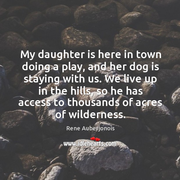 My daughter is here in town doing a play, and her dog is staying with us. Access Quotes Image