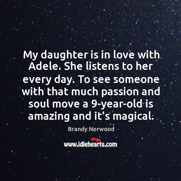 My daughter is in love with adele. She listens to her every day. Passion Quotes Image