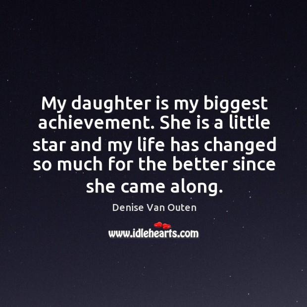My daughter is my biggest achievement. She is a little star and my life has changed so much for the better since she came along. Daughter Quotes Image