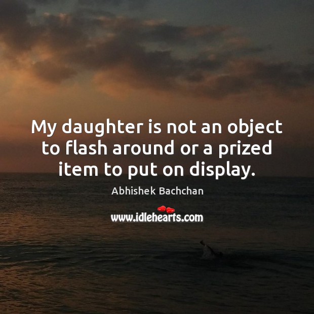 My daughter is not an object to flash around or a prized item to put on display. Daughter Quotes Image