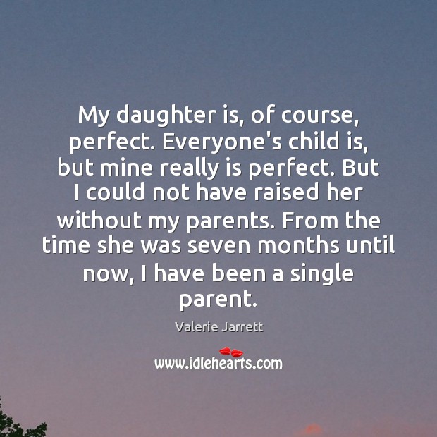 My daughter is, of course, perfect. Everyone’s child is, but mine really Daughter Quotes Image