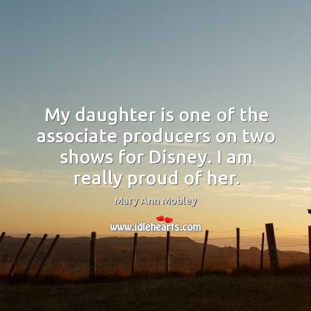 My daughter is one of the associate producers on two shows for disney. I am really proud of her. Daughter Quotes Image