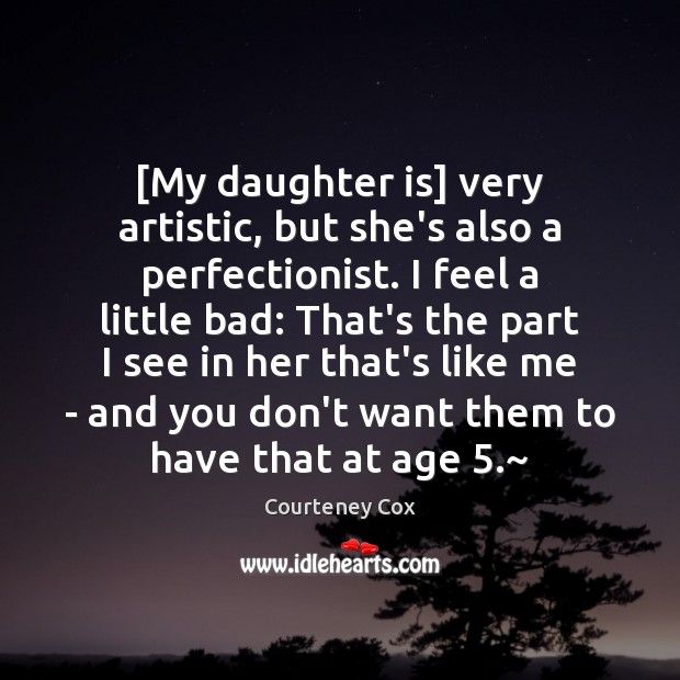 [My daughter is] very artistic, but she’s also a perfectionist. I feel Courteney Cox Picture Quote
