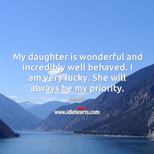 My daughter is wonderful and incredibly well behaved. I am very lucky. She will always be my priority. Daughter Quotes Image