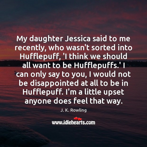 My daughter Jessica said to me recently, who wasn’t sorted into Hufflepuff, J. K. Rowling Picture Quote