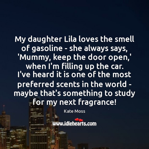 My daughter Lila loves the smell of gasoline – she always says, Kate Moss Picture Quote
