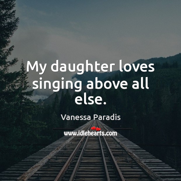 My daughter loves singing above all else. Vanessa Paradis Picture Quote