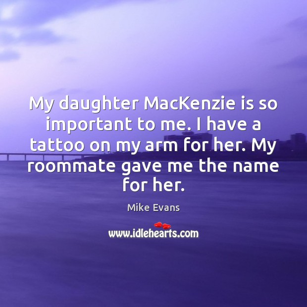 My daughter MacKenzie is so important to me. I have a tattoo Mike Evans Picture Quote