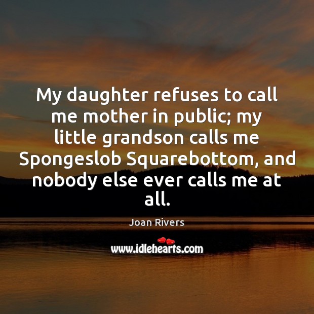 My daughter refuses to call me mother in public; my little grandson Joan Rivers Picture Quote