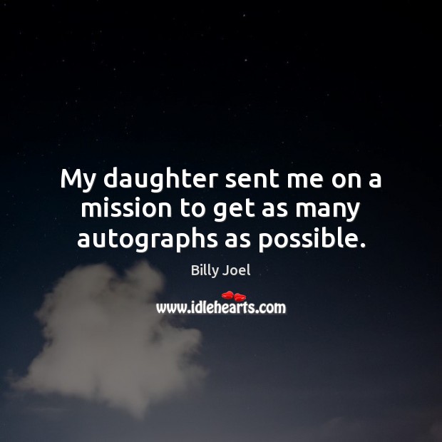 My daughter sent me on a mission to get as many autographs as possible. Billy Joel Picture Quote