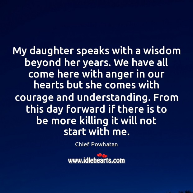My daughter speaks with a wisdom beyond her years. We have all Chief Powhatan Picture Quote
