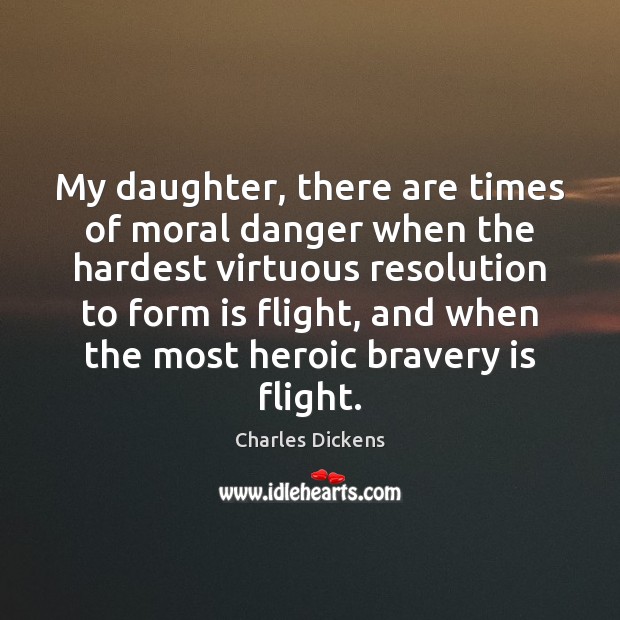 My daughter, there are times of moral danger when the hardest virtuous Charles Dickens Picture Quote