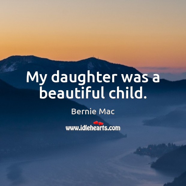 My daughter was a beautiful child. Bernie Mac Picture Quote