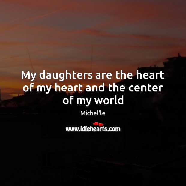 My daughters are the heart of my heart and the center of my world Michel’le Picture Quote