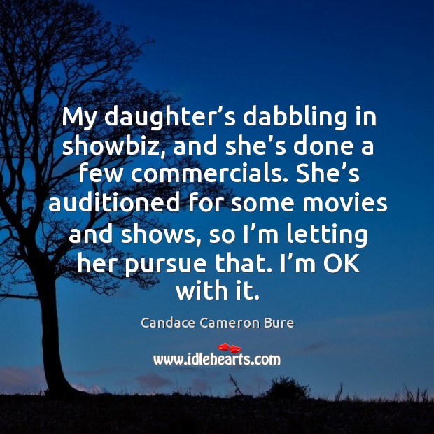 My daughter’s dabbling in showbiz, and she’s done a few commercials. She’s auditioned for some movies and shows Candace Cameron Bure Picture Quote