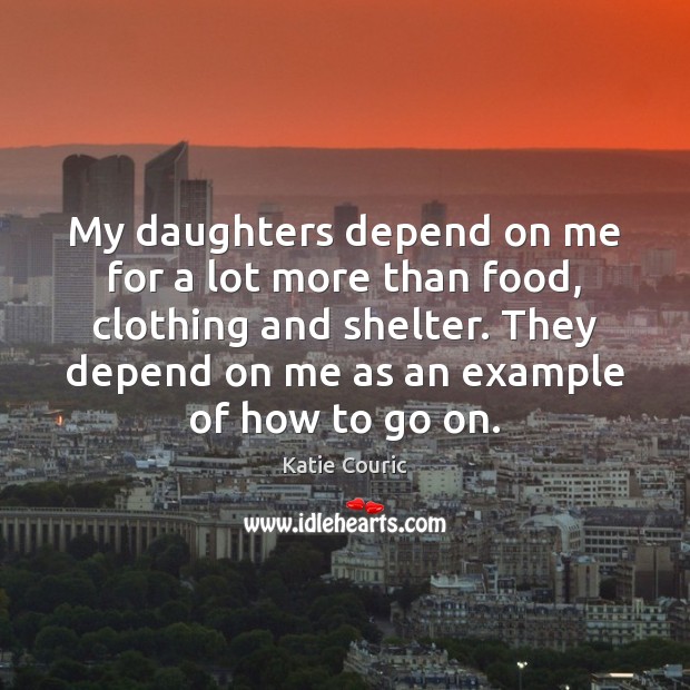 My daughters depend on me for a lot more than food, clothing Katie Couric Picture Quote