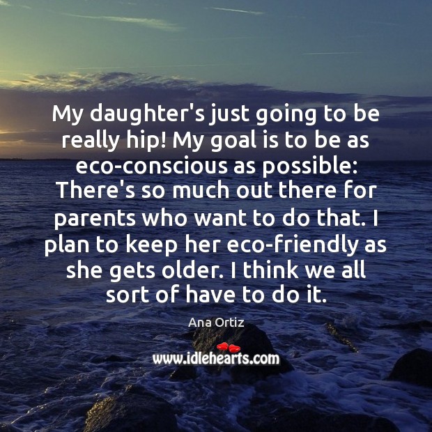 My daughter’s just going to be really hip! My goal is to Ana Ortiz Picture Quote