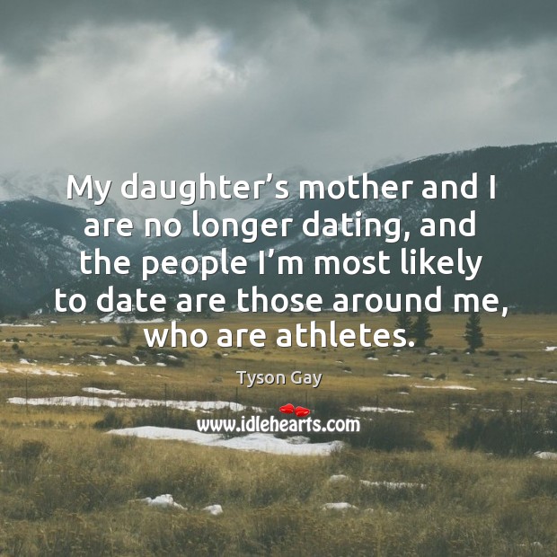 My daughter’s mother and I are no longer dating, and the people I’m most likely to Tyson Gay Picture Quote
