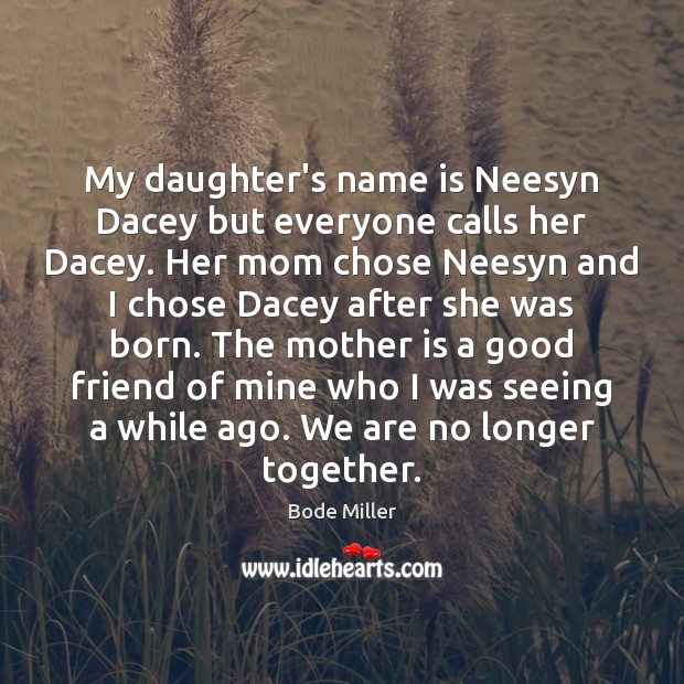 My daughter’s name is Neesyn Dacey but everyone calls her Dacey. Her Bode Miller Picture Quote