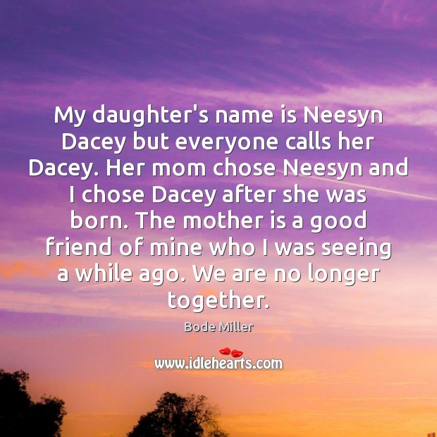 My daughter’s name is Neesyn Dacey but everyone calls her Dacey. Her Bode Miller Picture Quote
