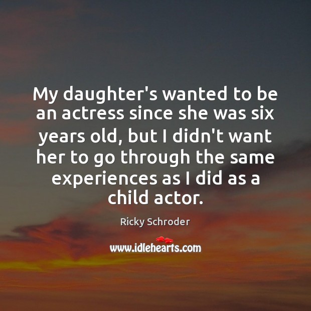 My daughter’s wanted to be an actress since she was six years Ricky Schroder Picture Quote