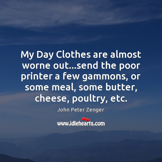 My Day Clothes are almost worne out…send the poor printer a John Peter Zenger Picture Quote