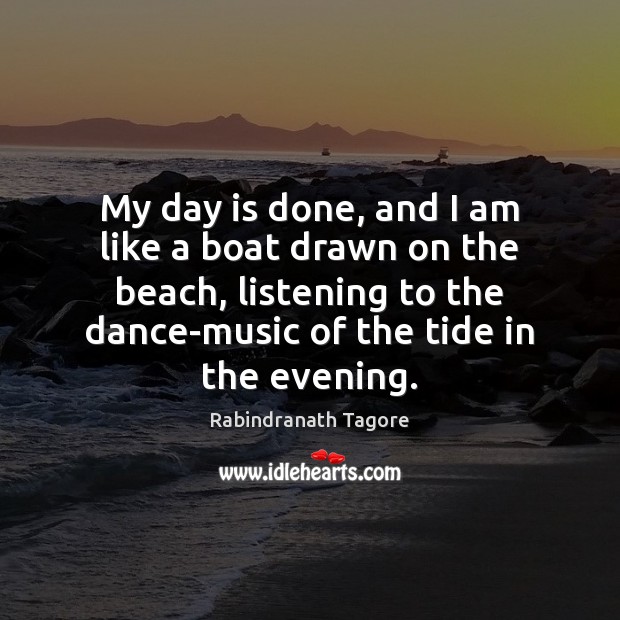 My day is done, and I am like a boat drawn on Rabindranath Tagore Picture Quote