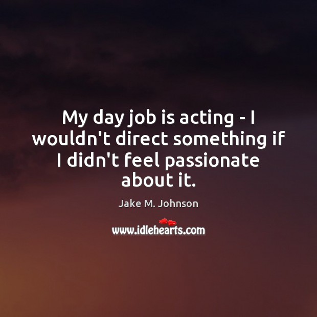 My day job is acting – I wouldn’t direct something if I didn’t feel passionate about it. Jake M. Johnson Picture Quote