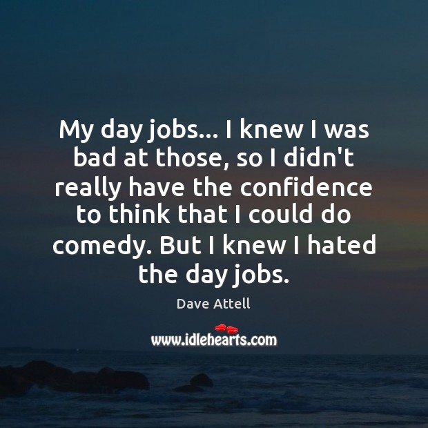 My day jobs… I knew I was bad at those, so I Dave Attell Picture Quote