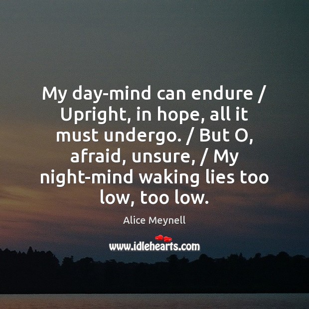 My day-mind can endure / Upright, in hope, all it must undergo. / But Alice Meynell Picture Quote