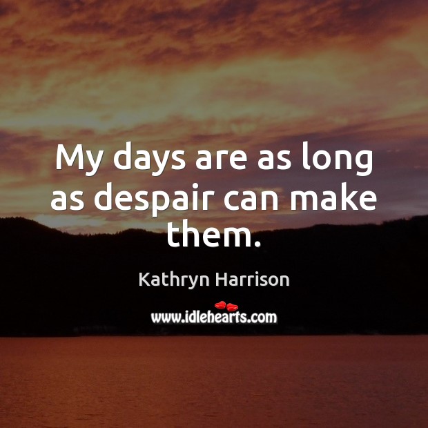 My days are as long as despair can make them. Kathryn Harrison Picture Quote