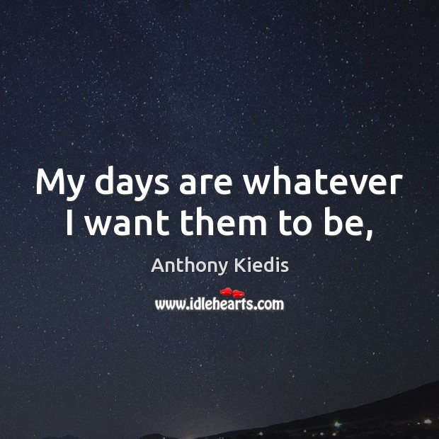 My days are whatever I want them to be, Anthony Kiedis Picture Quote