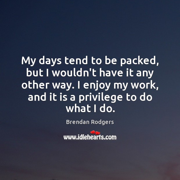 My days tend to be packed, but I wouldn’t have it any Image