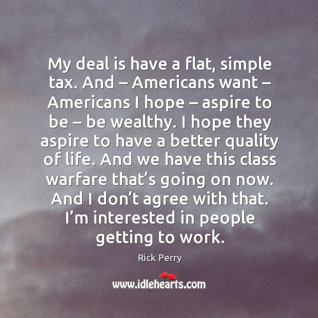 My deal is have a flat, simple tax. And – americans want – americans I hope – aspire to be – be wealthy. Image