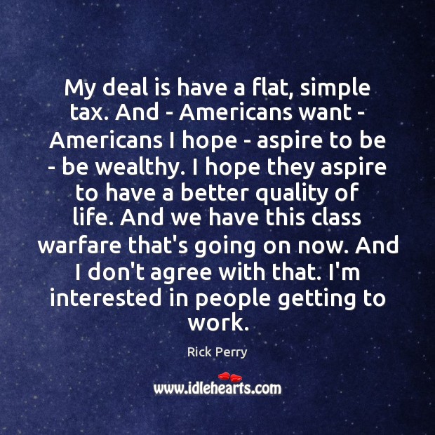 My deal is have a flat, simple tax. And – Americans want Rick Perry Picture Quote
