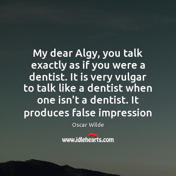 My dear Algy, you talk exactly as if you were a dentist. Image