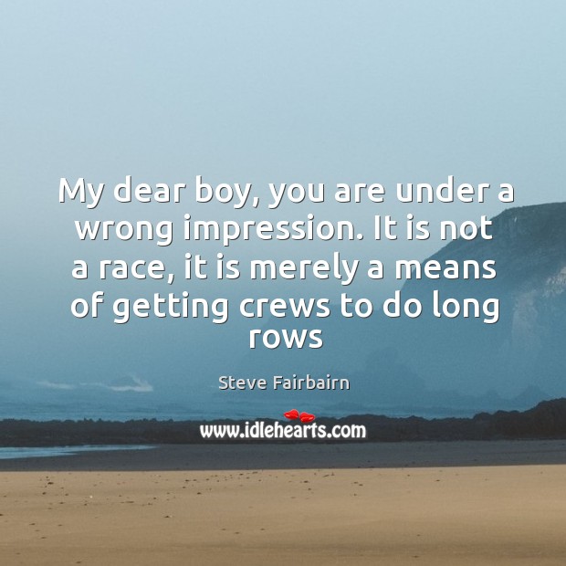 My dear boy, you are under a wrong impression. It is not Steve Fairbairn Picture Quote