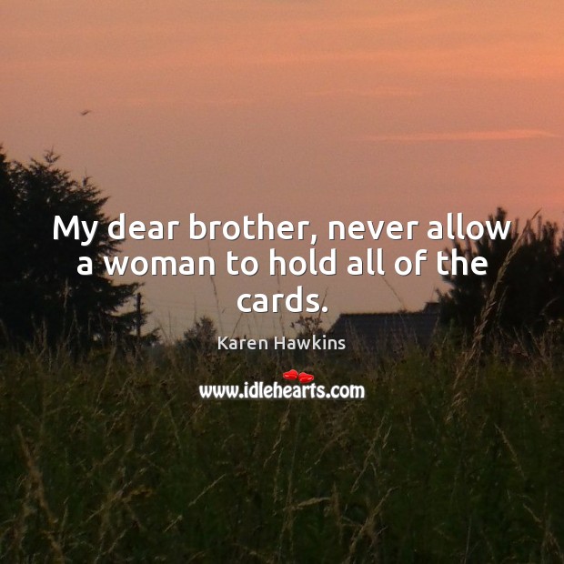 My dear brother, never allow a woman to hold all of the cards. Karen Hawkins Picture Quote