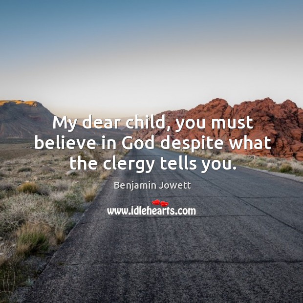 My dear child, you must believe in God despite what the clergy tells you. Benjamin Jowett Picture Quote