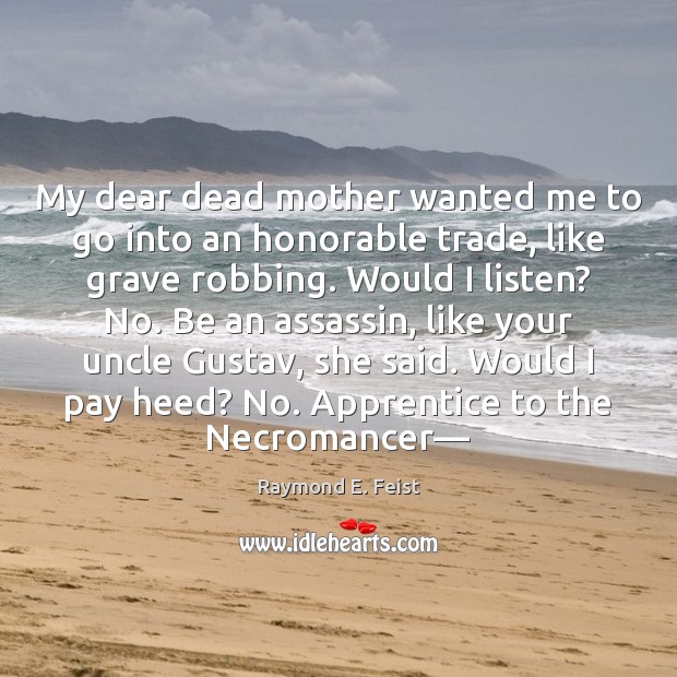 My dear dead mother wanted me to go into an honorable trade, Raymond E. Feist Picture Quote