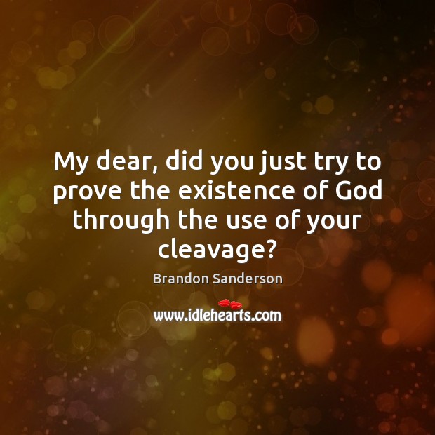 My dear, did you just try to prove the existence of God through the use of your cleavage? Image