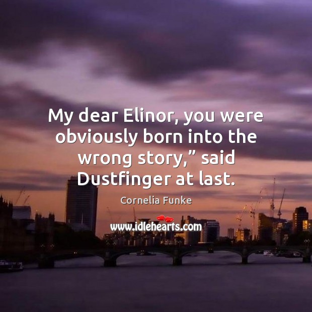 My dear Elinor, you were obviously born into the wrong story,” said Dustfinger at last. Cornelia Funke Picture Quote