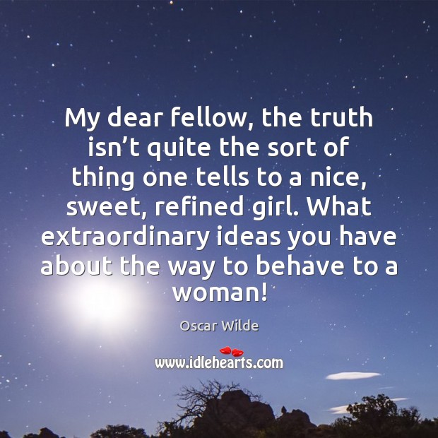My dear fellow, the truth isn’t quite the sort of thing Oscar Wilde Picture Quote