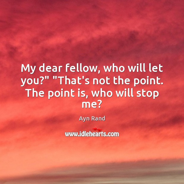 My dear fellow, who will let you?” “That’s not the point. The point is, who will stop me? Image