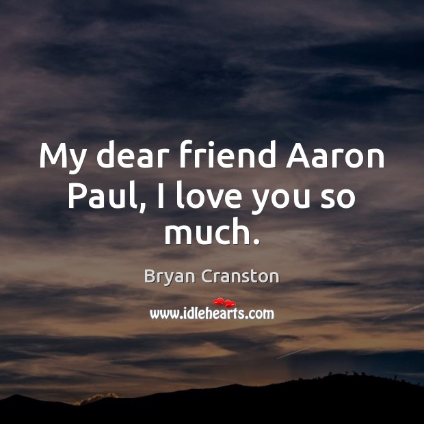 My dear friend Aaron Paul, I love you so much. Bryan Cranston Picture Quote