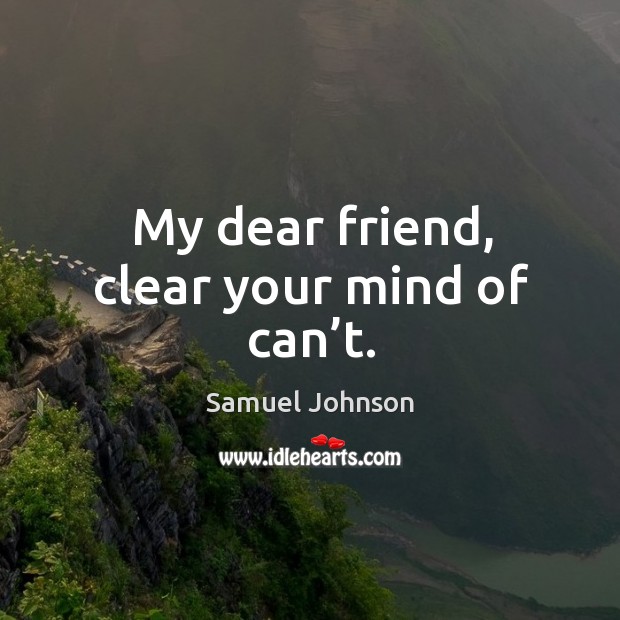 My dear friend, clear your mind of can’t. Samuel Johnson Picture Quote