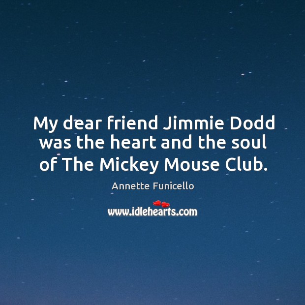My dear friend jimmie dodd was the heart and the soul of the mickey mouse club. Annette Funicello Picture Quote